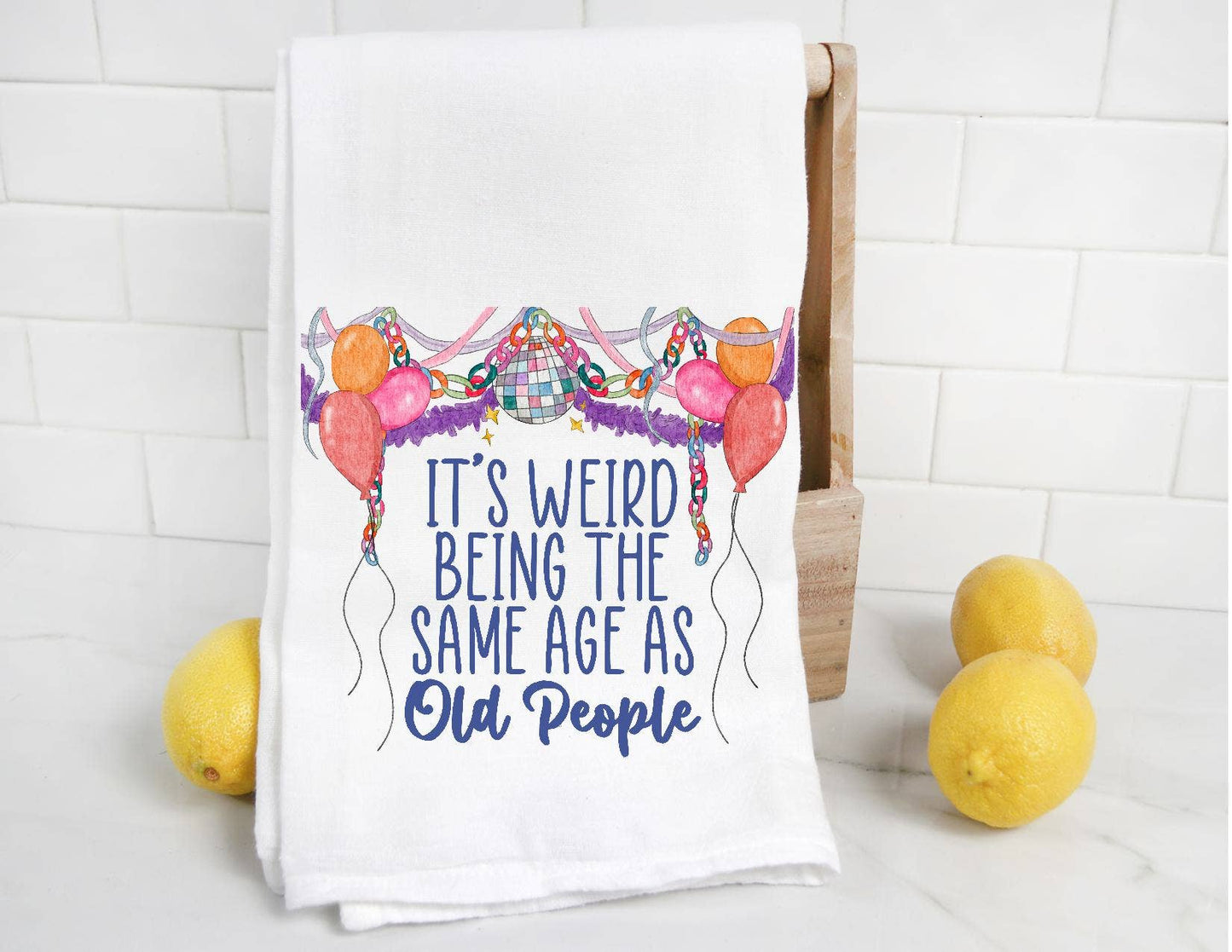 It's Weird Being the Same Age as Old People Bday Tea Towel